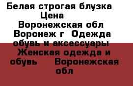 Белая строгая блузка   › Цена ­ 250 - Воронежская обл., Воронеж г. Одежда, обувь и аксессуары » Женская одежда и обувь   . Воронежская обл.